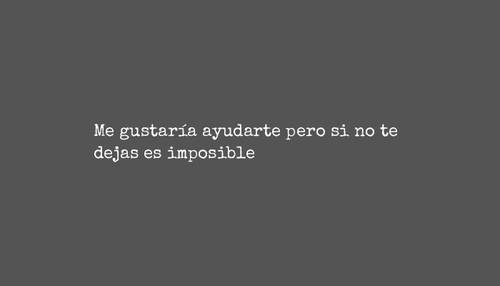 Frases de Tristeza - Me gustaría ayudarte pero si no te dejas es imposible