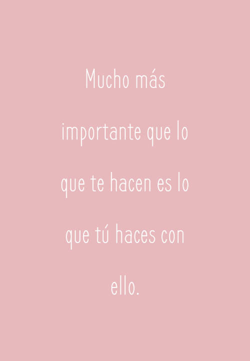 Frases de Motivacion - Mucho más importante que lo que te hacen es lo que tú haces con ello.