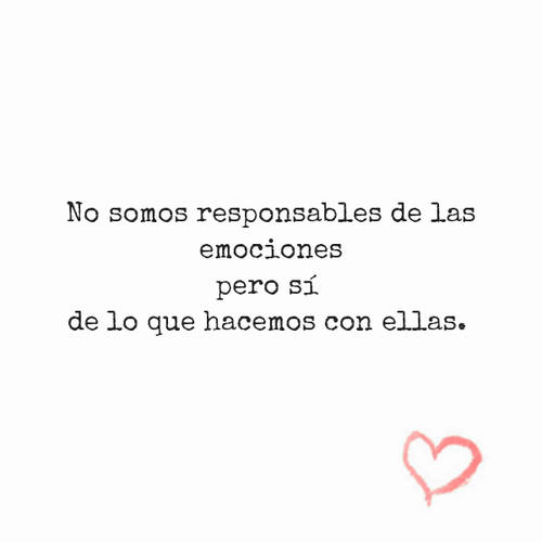 Frases de Motivacion - No somos responsables de las emociones pero sí  de lo que hacemos con ellas.