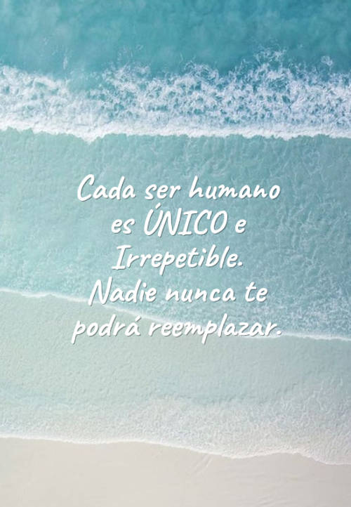 Cada ser humano es ÚNICO e Irrepetible. Nadie nunca te podrá reemplazar.