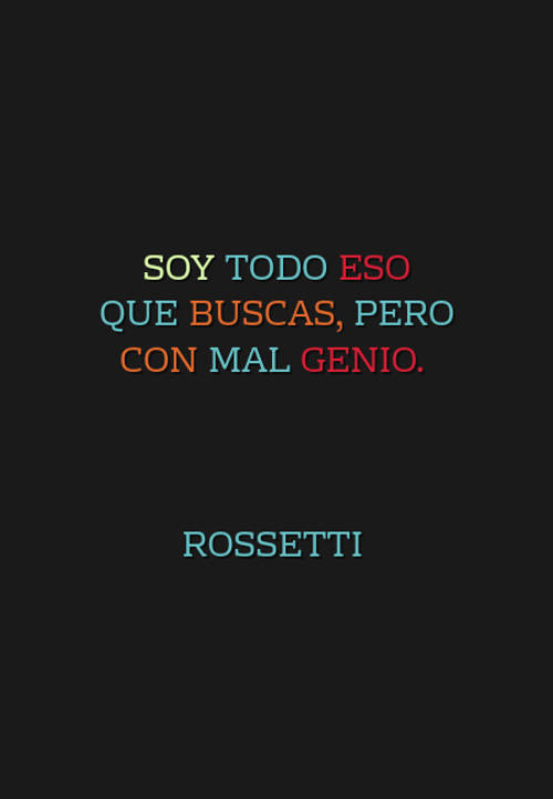 Frases de Amor - Soy todo eso que buscas, pero con mal genio.  Rossetti