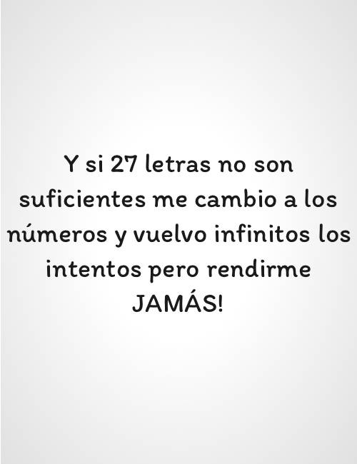 Crea Tu Frase – Frase #92470: Y si 27 letras no son suficientes me cambio a  los números y vuelvo infinitos los intentos pero rendirme JAMÁS!