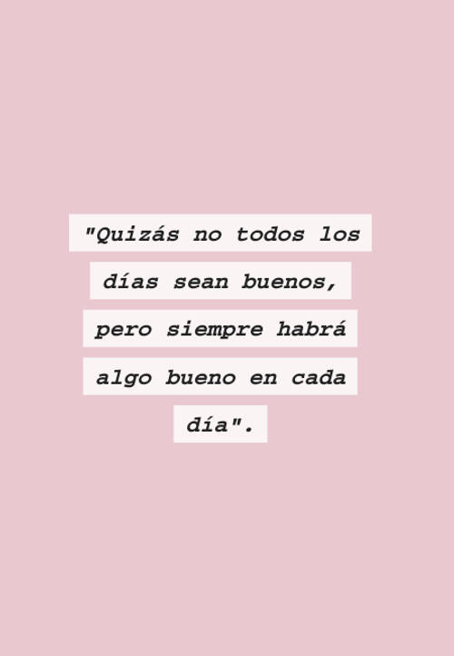 Frases de Motivacion - "Quizás no todos los días sean buenos, pero siempre habrá algo bueno en cada día".