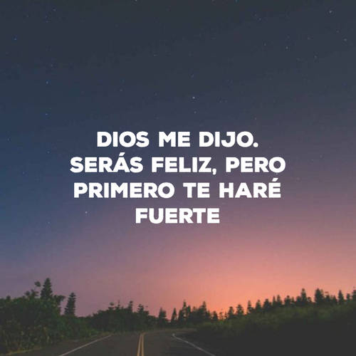 Frases sobre Religión - Dios me dijo. Serás feliz, pero primero te haré fuerte