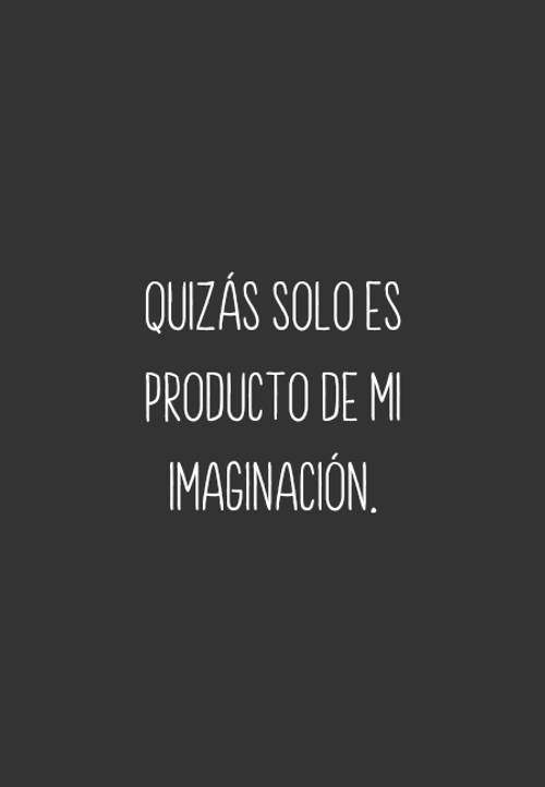 Frases de Desamor - Quizás solo es producto de mi imaginación.