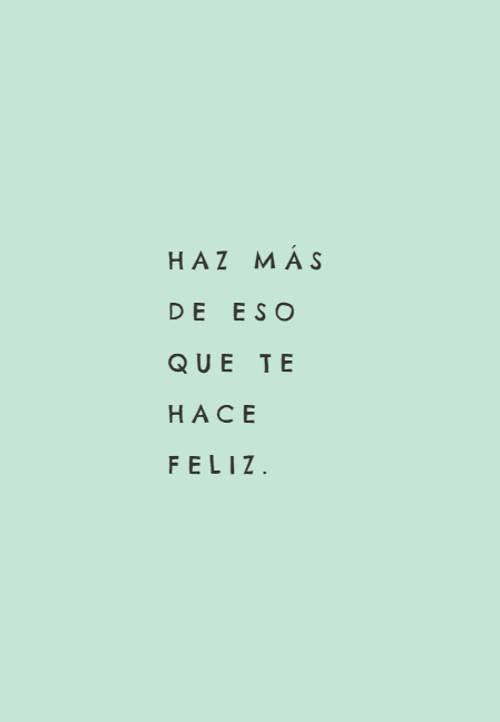 Frases de Motivacion - Haz más de eso que  te hace feliz.