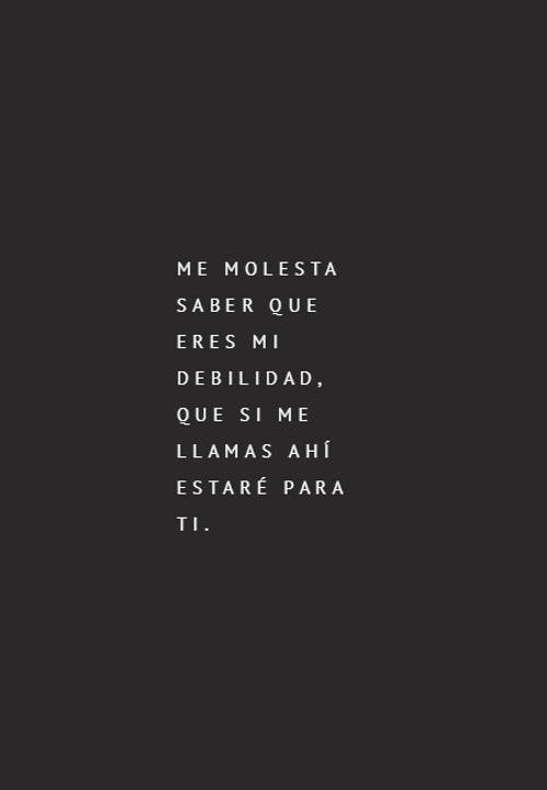 Frases de Desamor - Me molesta saber que eres mi debilidad, que si me llamas ahí estaré para ti.