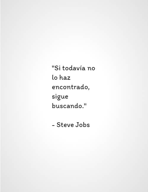 Frases & Citas Célebres - "Si todavía no lo haz encontrado, sigue buscando." - Steve Jobs