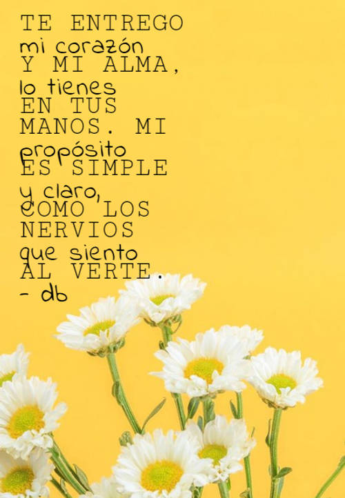 Frases de Amor - Te entrego mi corazón y mi alma, lo tienes en tus manos. Mi propósito es simple y claro, como los nervios que siento al verte.            - db