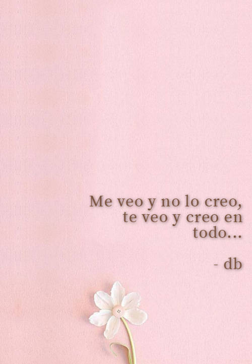 Frases de Amor - Me veo y no lo creo, te veo y creo en todo... - db