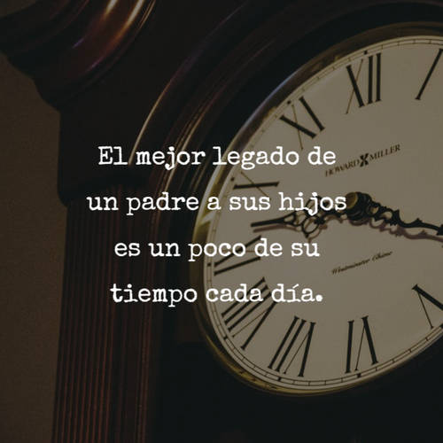 Frases para el Día del Padre - El mejor legado de un padre a sus hijos es un poco de su tiempo cada día.