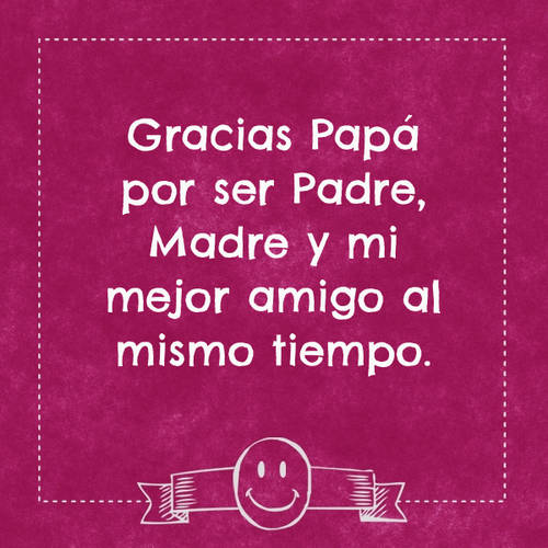 Frases para el Día del Padre - Gracias Papá por ser Padre, Madre y mi mejor amigo al mismo tiempo.