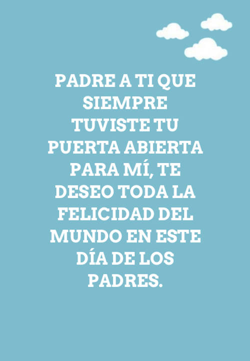 Frases para el Día del Padre - Padre a ti que siempre tuviste tu puerta abierta para mí, te deseo toda la felicidad del mundo en este Día de los Padres.