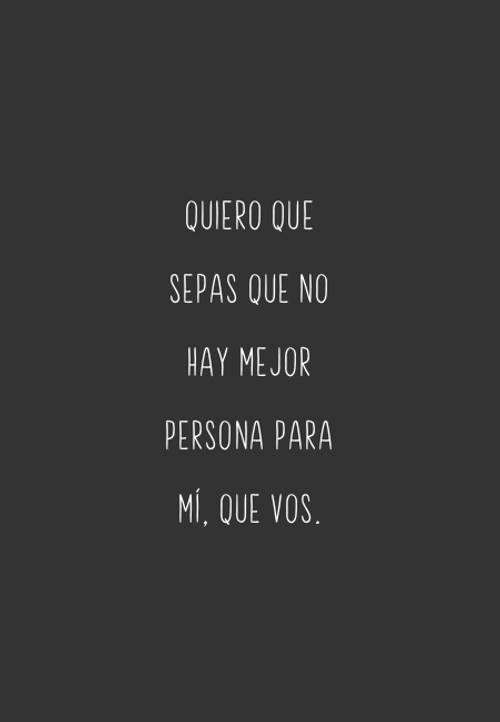 Frases sobre Pensamientos - Quiero que sepas que no hay mejor persona para mí, que vos.