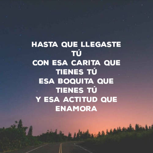 Crea Tu Frase – Frase #96835: Hasta que llegaste tú Con esa carita que  tienes tú Esa boquita que tienes tú Y esa actitud que enamora