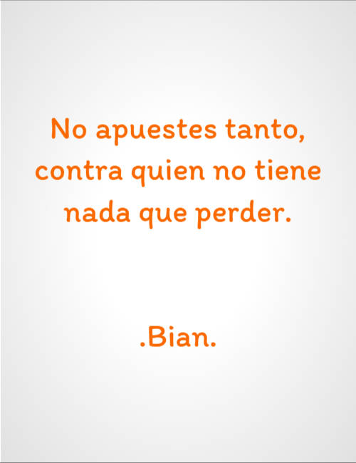 Frases para Reflexionar - No apuestes tanto, contra quien no tiene nada que perder. .Bian.