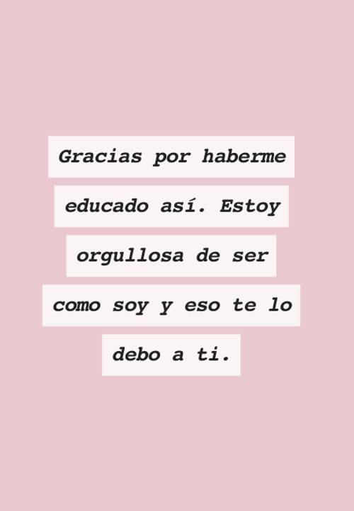 Crea Tu Frase – Frase #97062: Gracias por haberme educado así. Estoy  orgullosa de ser como soy y eso te lo debo a ti.