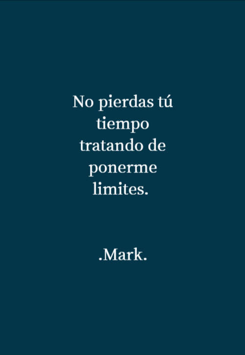 Frases para Reflexionar - No pierdas tú tiempo tratando de ponerme limites.  .Mark.