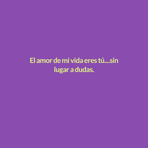 Crea Tu Frase – Frase #97104: El amor de mi vida eres tú....sin lugar a  dudas. Tito Toti