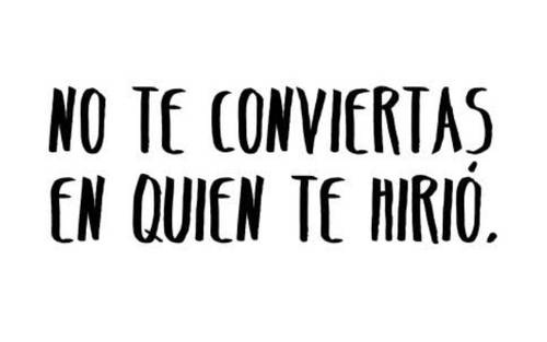 No te conviertas en quien te hirió.