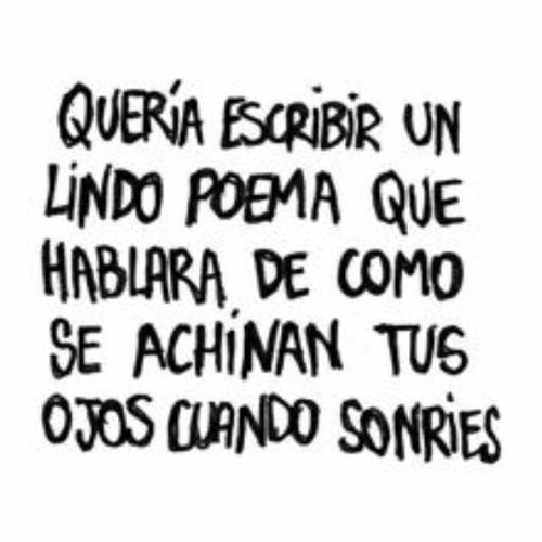 Frases de Amor - Quería escribir un lindo poema que hablara de como se achinan tus ojos cuando sonríes.