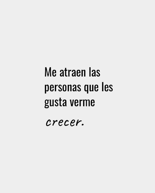 Frases de Motivacion - Me atraen las personas que les gusta verme crecer.