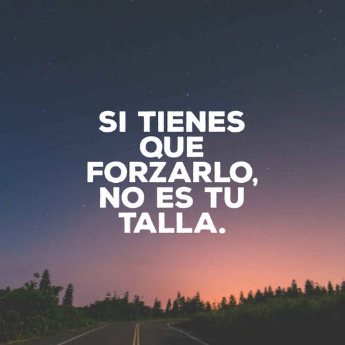 Frases para Reflexionar - Si tienes que forzarlo, no es tu talla.