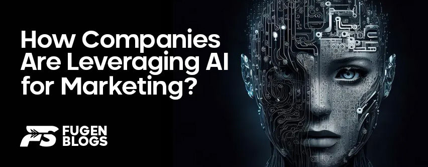 ow Companies Are Leveraging AI for Marketing