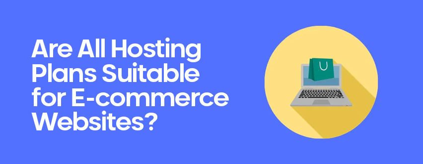 Are All Hosting Plans Suitable for E-commerce Websites?