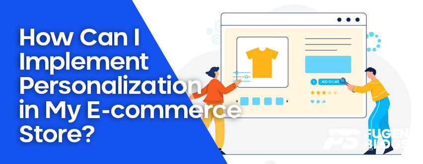 How Can I Implement Personalization in My E-commerce Store?