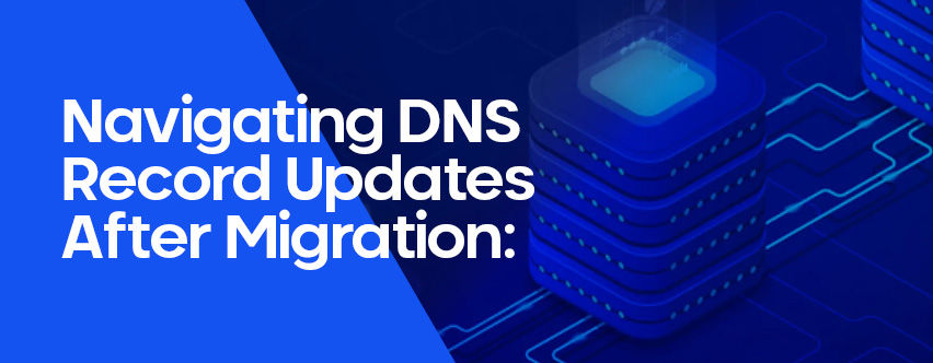 Navigating DNS Record Updates After Migration: A Comprehensive Guide