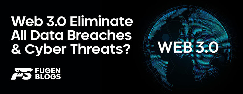 Will Web 3.0 Eliminate All Data Breaches and Cyber Threats?