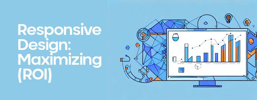 Responsive Design: Maximizing Return on Investment (ROI) in the Digital Age
