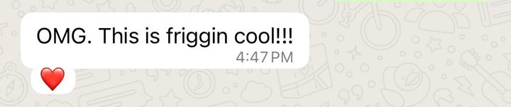 Customer WhatsApp reaction: OMG. This is friggin cool.