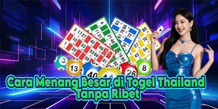 Cara Menang Besar di Togel Thailand Tanpa Ribet