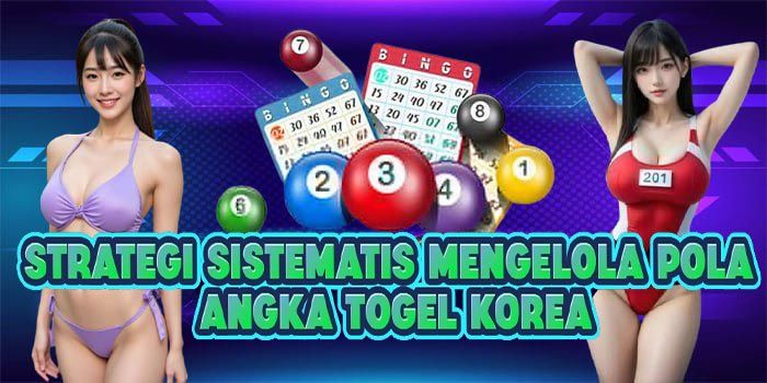 Strategi Sistematis Mengelola Pola Angka Togel Korea