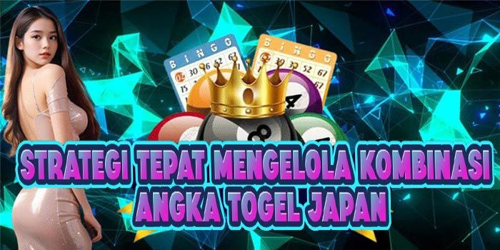 Strategi Tepat Mengelola Kombinasi Angka Togel Japan