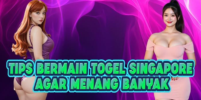Tips Bermain Togel Singapore Agar Menang Banyak