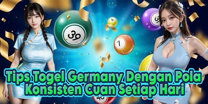 Tips Togel Germany Dengan Pola Konsisten Cuan Setiap Hari