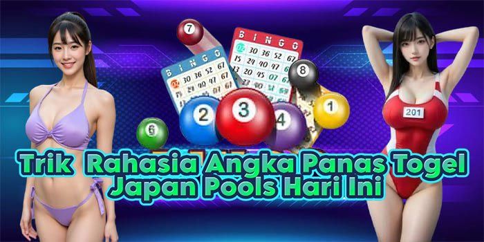 Trik Rahasia Angka Panas Togel Japan Pools Hari Ini