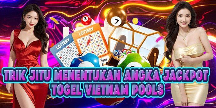 Trik Jitu Menentukan Angka Jackpot Togel Vietnam Pools