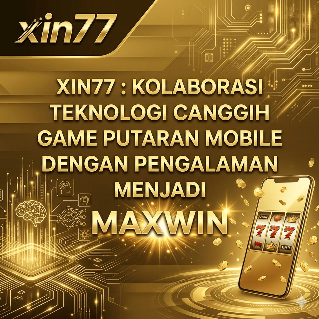 XIN77 : Kolaborasi Teknologi Canggih Game Putaran Mobile Dengan Pengalaman Menjadi Maxwin