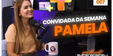 Confira a entrevista com Pamela, no sétimo episódio do "Supergospel + Podcast"