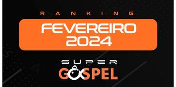 Ranking Supergospel - Confira a lista dos melhores de Fevereiro de 2024 na nossa opinião