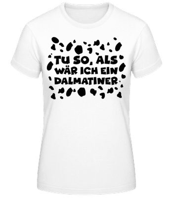 Als Wär Ich Ein Dalmatiner - Frauen Basic T-Shirt - Weiß - Vorne