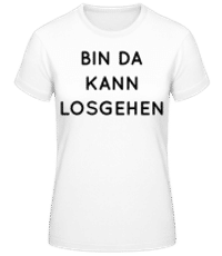 Bin Da Kann Losgehen - Frauen Basic T-Shirt - Weiß - Vorne
