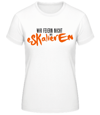 Wir Feiern Nicht Wir Eskalieren - Frauen Basic T-Shirt - Weiß - Vorne