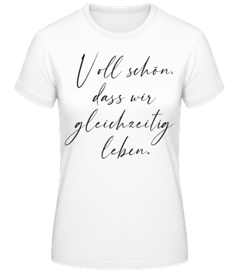 Voll Schön Dass Wir Gleichzeitig Leben - Frauen Basic T-Shirt - Weiß - Vorne