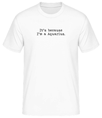 It's Because I'm A Aquarius - Men's Basic T-Shirt - White - Front