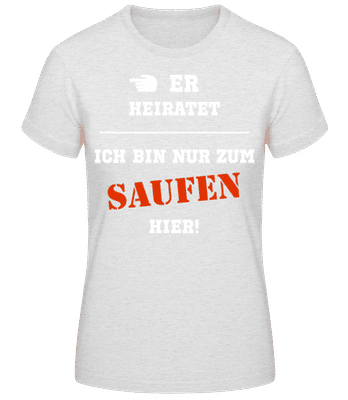 Er Heiratet Ich Bin Zum Saufen Hier - Frauen T-Shirt B&C - Grau meliert - Vorne
